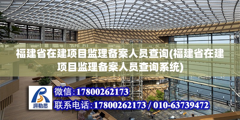 福建省在建項目監理備案人員查詢(福建省在建項目監理備案人員查詢系統)