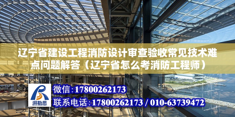 遼寧省建設工程消防設計審查驗收常見技術難點問題解答（遼寧省怎么考消防工程師）