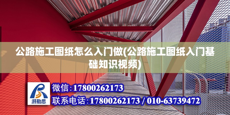 公路施工圖紙怎么入門做(公路施工圖紙入門基礎知識視頻)