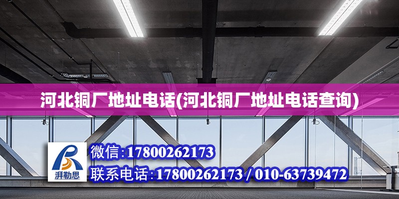 河北銅廠地址電話(河北銅廠地址電話查詢)