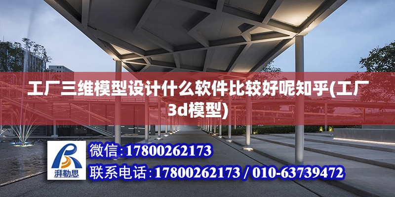 工廠三維模型設計什么軟件比較好呢知乎(工廠3d模型)