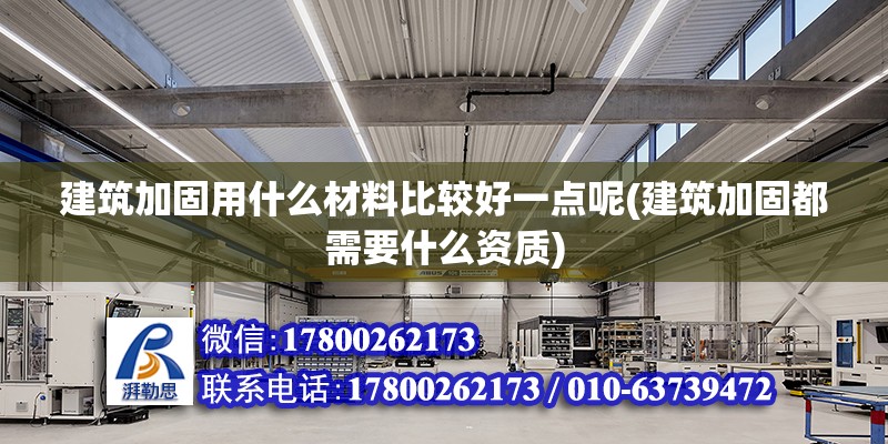 建筑加固用什么材料比較好一點呢(建筑加固都需要什么資質)