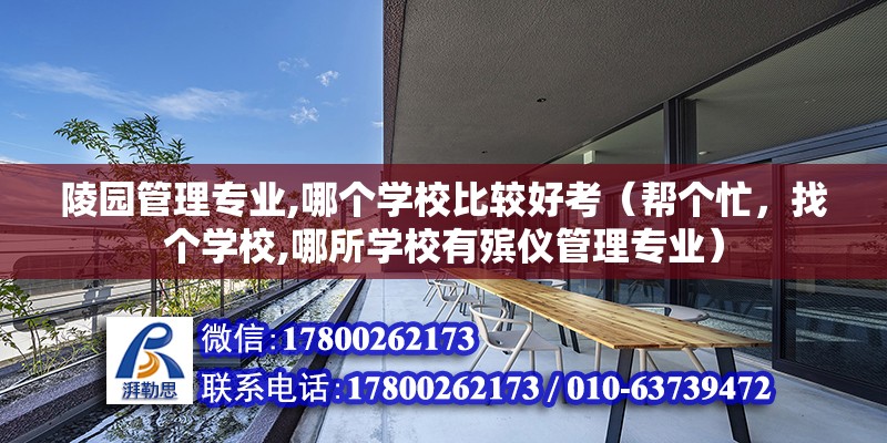 陵園管理專業,哪個學校比較好考（幫個忙，找個學校,哪所學校有殯儀管理專業）