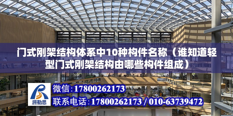 門式剛架結構體系中10種構件名稱（誰知道輕型門式剛架結構由哪些構件組成）