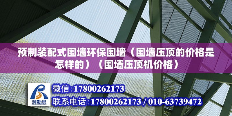 預制裝配式圍墻環保圍墻（圍墻壓頂的價格是怎樣的）（圍墻壓頂機價格）