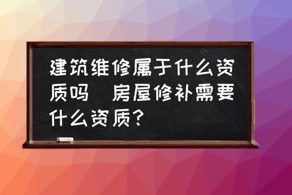 屋面維修需要什么資質（屋面維修資質申請流程）