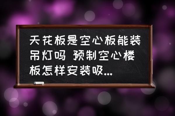 空心板頂不能安裝吊燈？（空心板頂可以安裝吊燈但需要采取合適方法并注意相關事項）