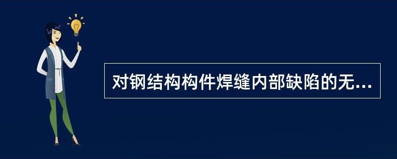 對鋼結構內部缺陷進行無損檢測時,適用于（對鋼結構內部缺陷進行無損檢測時適用的方法對比分析）