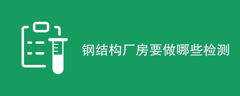 鋼結構廠房鑒定都檢測什么（鋼結構廠房施工質量檢測）