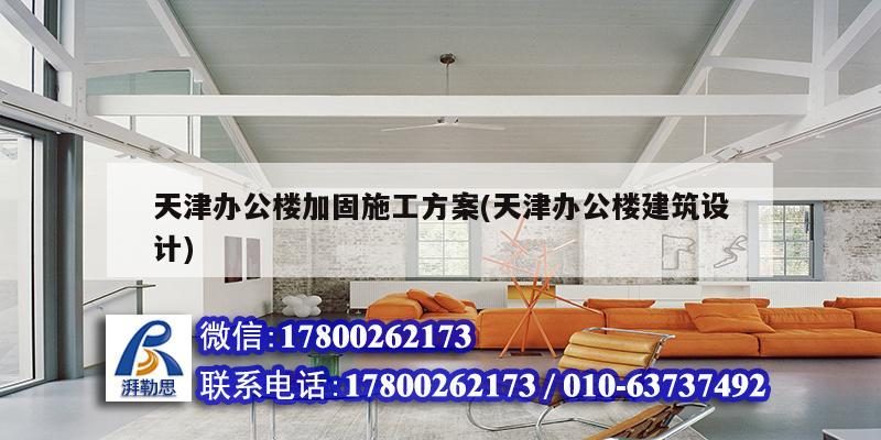 天津辦公樓加固施工方案(天津辦公樓建筑設計)