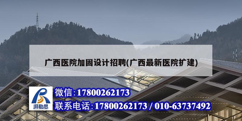 廣西醫院加固設計招聘(廣西最新醫院擴建)