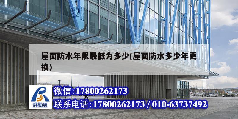 屋面防水年限最低為多少(屋面防水多少年更換) 鋼結(jié)構(gòu)網(wǎng)架施工