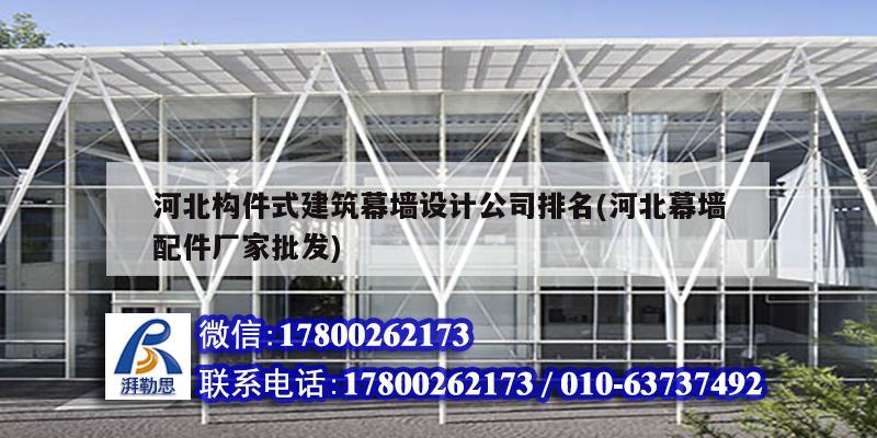 河北構(gòu)件式建筑幕墻設(shè)計(jì)公司排名(河北幕墻配件廠家批發(fā))