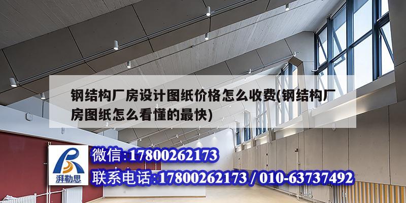 鋼結構廠房設計圖紙價格怎么收費(鋼結構廠房圖紙怎么看懂的最快) 結構工業鋼結構施工