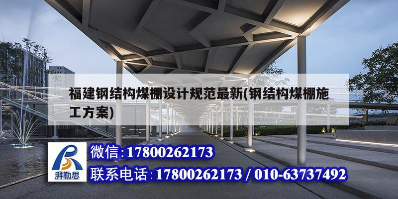 福建鋼結構煤棚設計規范最新(鋼結構煤棚施工方案)