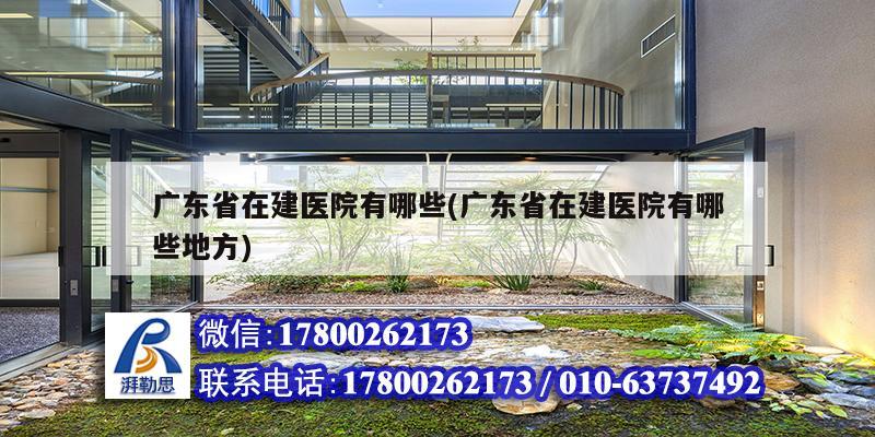 廣東省在建醫(yī)院有哪些(廣東省在建醫(yī)院有哪些地方) 建筑消防施工