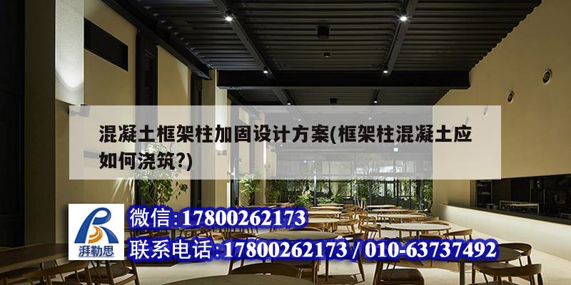 混凝土框架柱加固設計方案(框架柱混凝土應如何澆筑?)