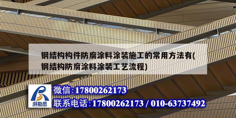 鋼結構構件防腐涂料涂裝施工的常用方法有(鋼結構防腐涂料涂裝工藝流程)