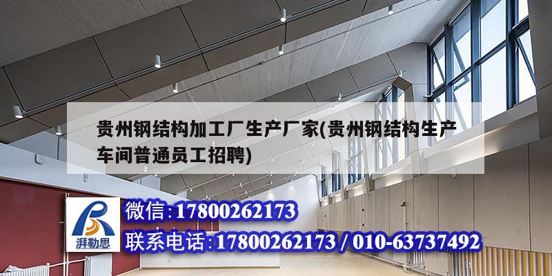 貴州鋼結構加工廠生產廠家(貴州鋼結構生產車間普通員工招聘)