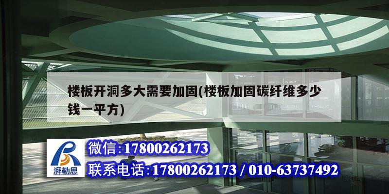 樓板開洞多大需要加固(樓板加固碳纖維多少錢一平方) 結構橋梁鋼結構施工