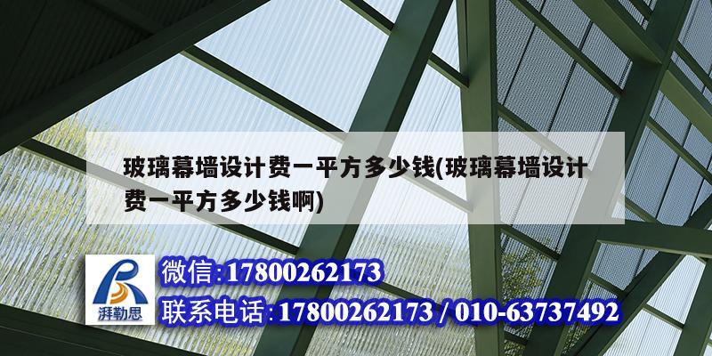 玻璃幕墻設計費一平方多少錢(玻璃幕墻設計費一平方多少錢啊)