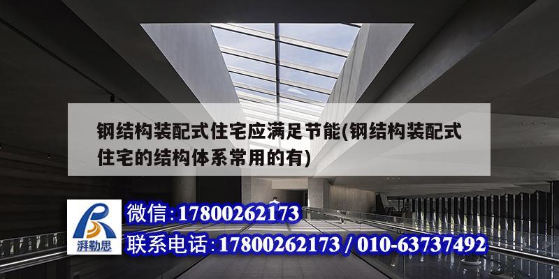 鋼結構裝配式住宅應滿足節能(鋼結構裝配式住宅的結構體系常用的有)