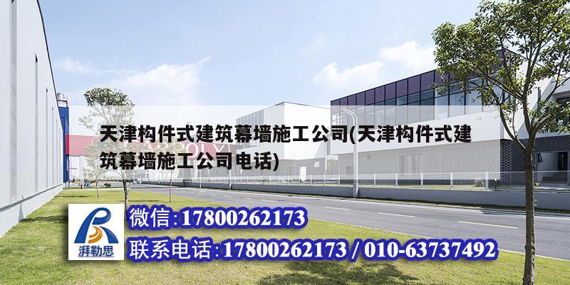 天津構(gòu)件式建筑幕墻施工公司(天津構(gòu)件式建筑幕墻施工公司電話)