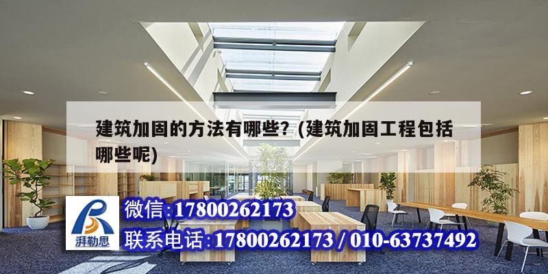 建筑加固的方法有哪些？(建筑加固工程包括哪些呢)