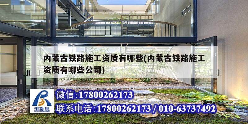 內蒙古鐵路施工資質有哪些(內蒙古鐵路施工資質有哪些公司)