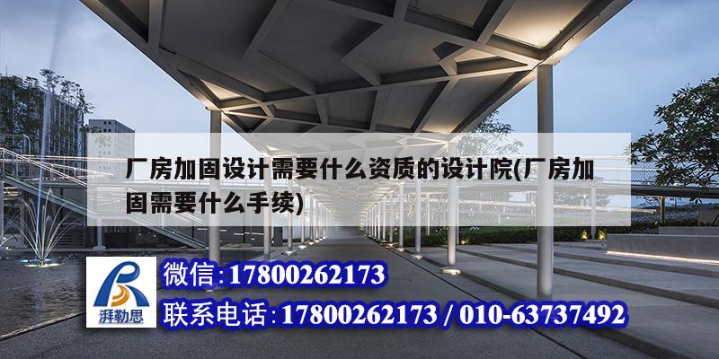 廠房加固設計需要什么資質的設計院(廠房加固需要什么手續)