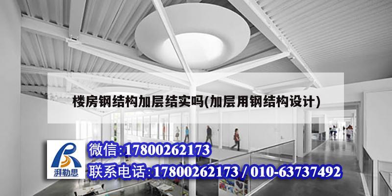 樓房鋼結構加層結實嗎(加層用鋼結構設計) 結構工業鋼結構設計