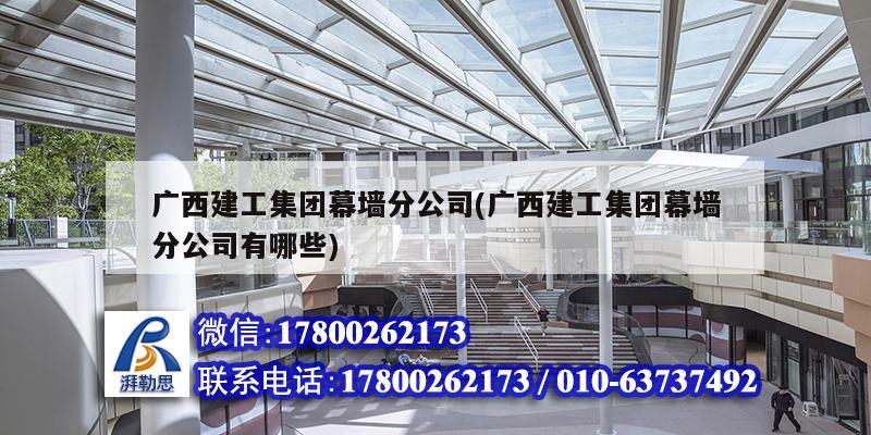 廣西建工集團幕墻分公司(廣西建工集團幕墻分公司有哪些)