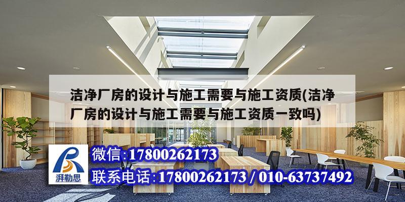 潔凈廠房的設(shè)計(jì)與施工需要與施工資質(zhì)(潔凈廠房的設(shè)計(jì)與施工需要與施工資質(zhì)一致嗎)