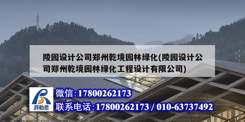 陵園設計公司鄭州乾境園林綠化(陵園設計公司鄭州乾境園林綠化工程設計有限公司)